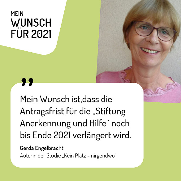 Gerda Engelbracht, Autorin der Studie Kein Platz - nirgendwo: Mein Wunsch für 2021 ist, dass die Antragsfrist für die Stiftung Anerkennung und Hilfe noch bis Ende 2021 verlängert wird.